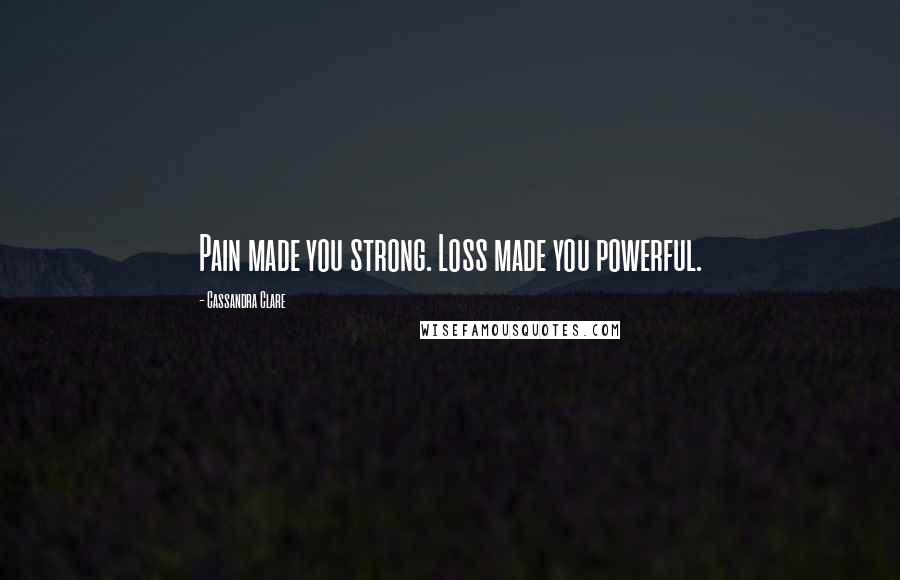 Cassandra Clare Quotes: Pain made you strong. Loss made you powerful.