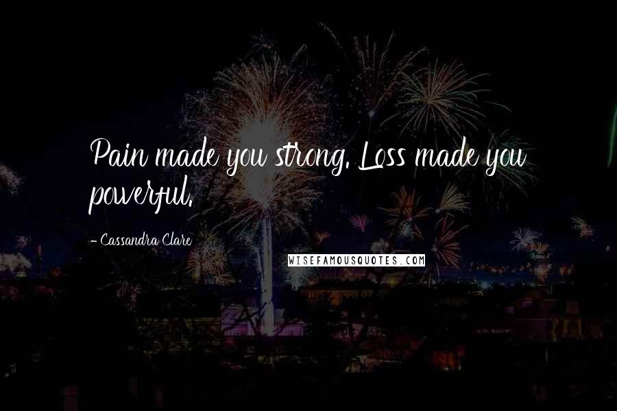 Cassandra Clare Quotes: Pain made you strong. Loss made you powerful.