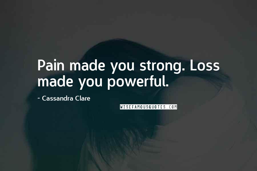 Cassandra Clare Quotes: Pain made you strong. Loss made you powerful.