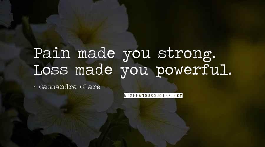 Cassandra Clare Quotes: Pain made you strong. Loss made you powerful.
