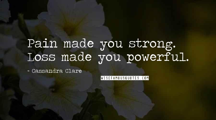 Cassandra Clare Quotes: Pain made you strong. Loss made you powerful.