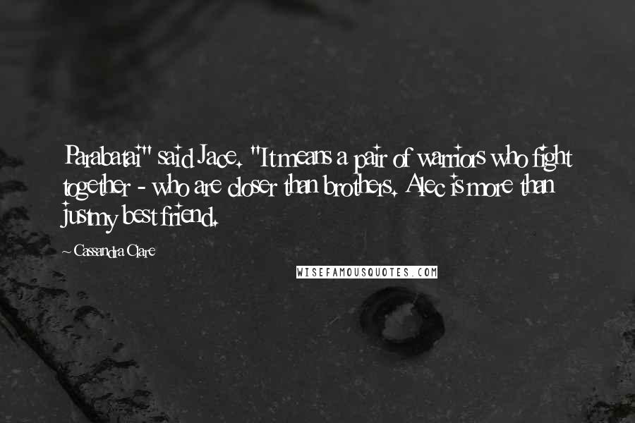 Cassandra Clare Quotes: Parabatai" said Jace. "It means a pair of warriors who fight together - who are closer than brothers. Alec is more than justmy best friend.