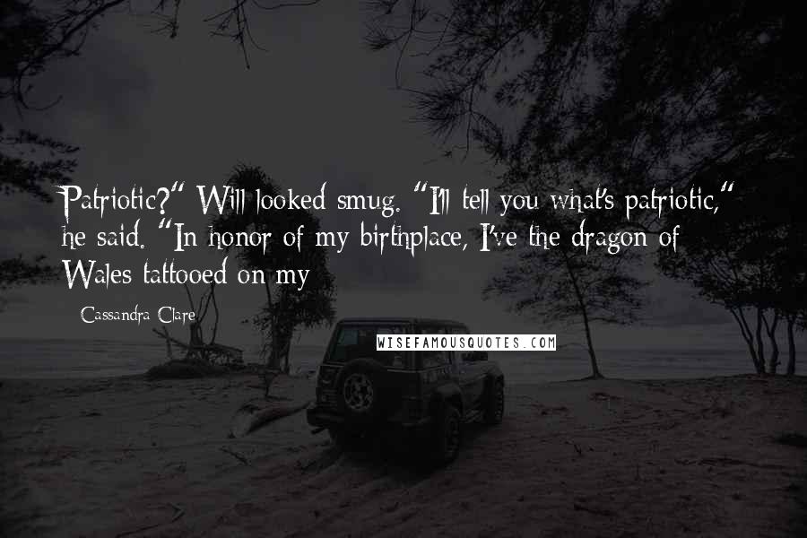 Cassandra Clare Quotes: Patriotic?" Will looked smug. "I'll tell you what's patriotic," he said. "In honor of my birthplace, I've the dragon of Wales tattooed on my -