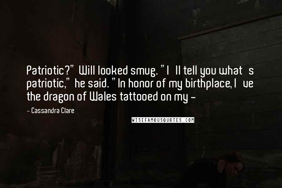 Cassandra Clare Quotes: Patriotic?" Will looked smug. "I'll tell you what's patriotic," he said. "In honor of my birthplace, I've the dragon of Wales tattooed on my -