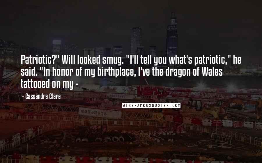 Cassandra Clare Quotes: Patriotic?" Will looked smug. "I'll tell you what's patriotic," he said. "In honor of my birthplace, I've the dragon of Wales tattooed on my -