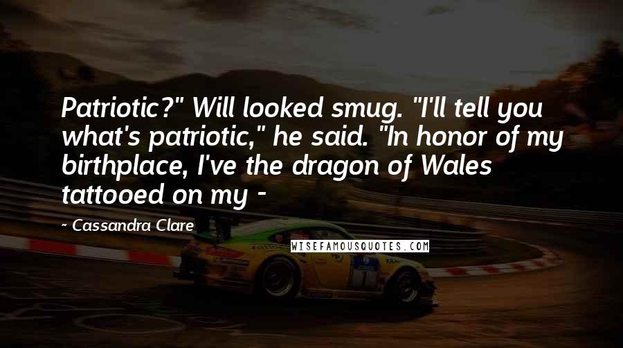 Cassandra Clare Quotes: Patriotic?" Will looked smug. "I'll tell you what's patriotic," he said. "In honor of my birthplace, I've the dragon of Wales tattooed on my -