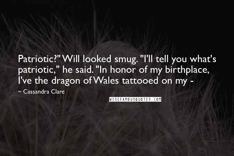 Cassandra Clare Quotes: Patriotic?" Will looked smug. "I'll tell you what's patriotic," he said. "In honor of my birthplace, I've the dragon of Wales tattooed on my -