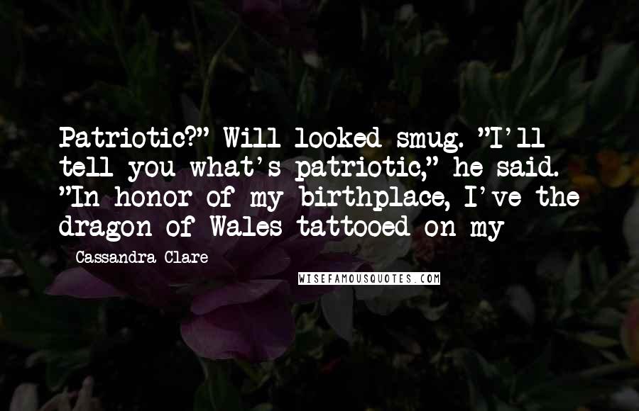 Cassandra Clare Quotes: Patriotic?" Will looked smug. "I'll tell you what's patriotic," he said. "In honor of my birthplace, I've the dragon of Wales tattooed on my -