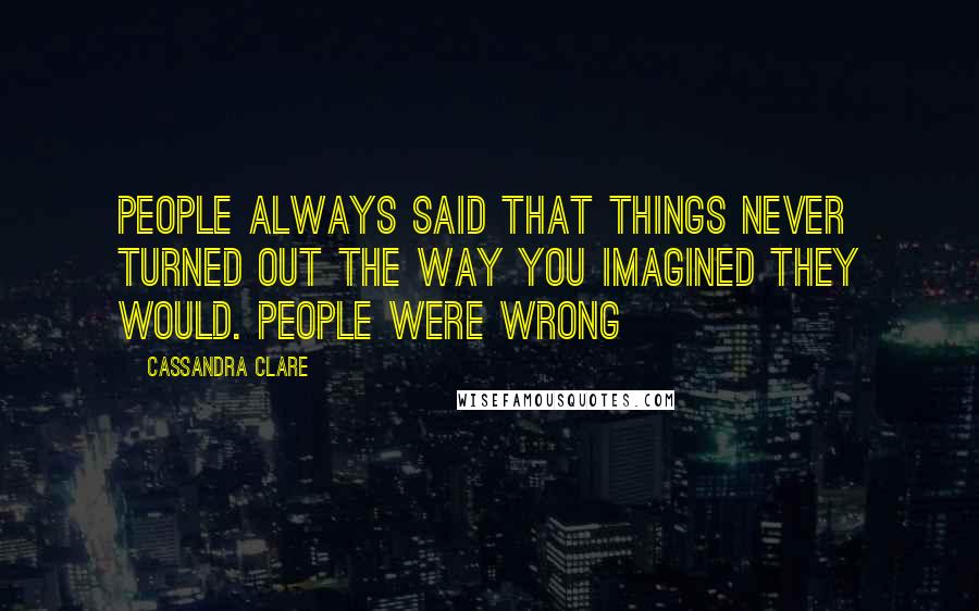 Cassandra Clare Quotes: People always said that things never turned out the way you imagined they would. People were wrong