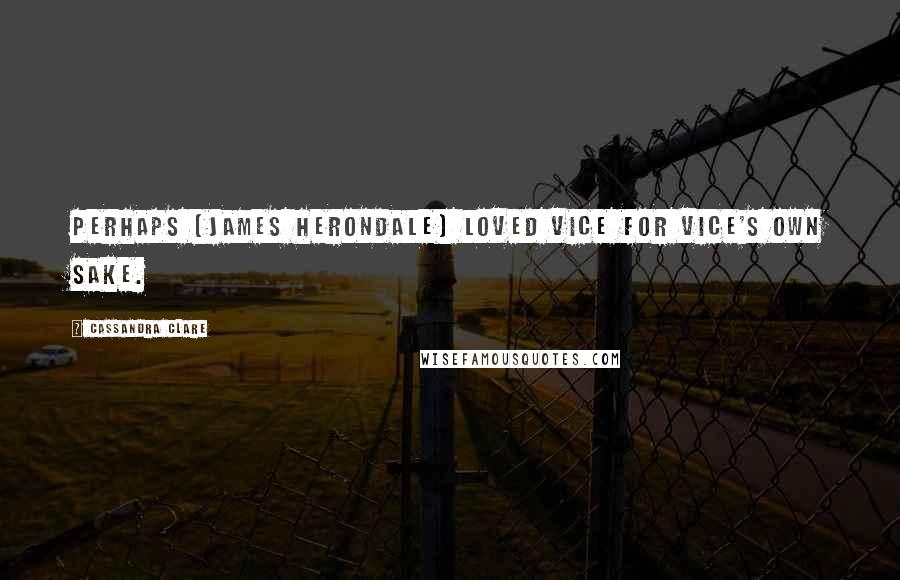 Cassandra Clare Quotes: Perhaps [James Herondale] loved vice for vice's own sake.