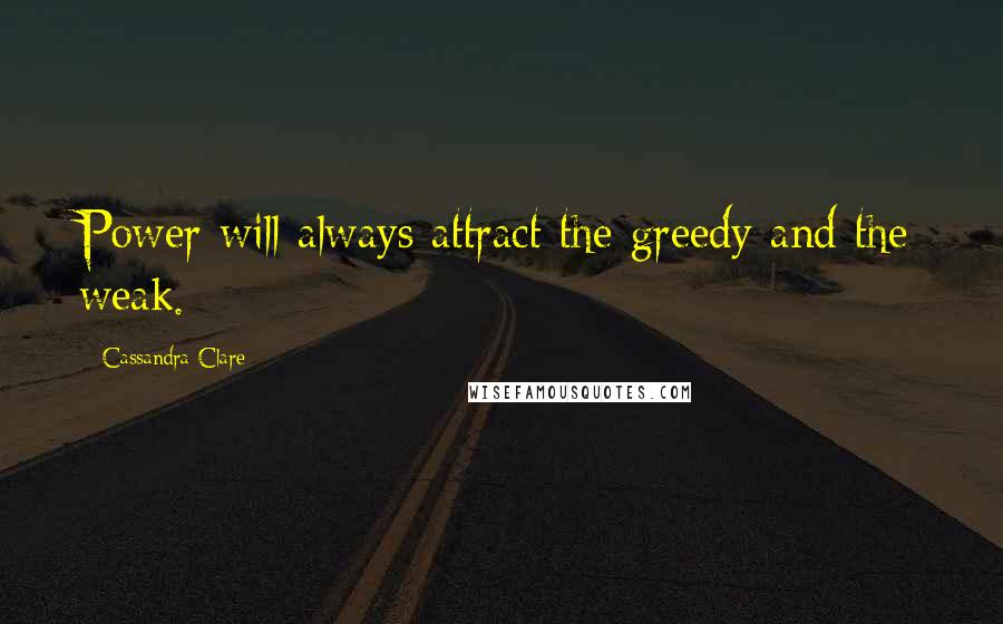 Cassandra Clare Quotes: Power will always attract the greedy and the weak.