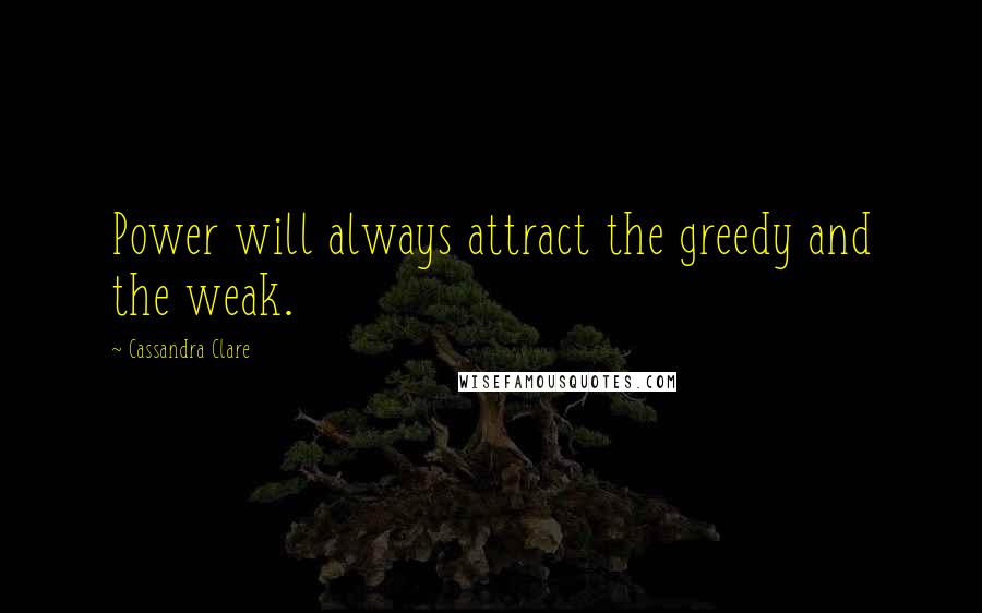 Cassandra Clare Quotes: Power will always attract the greedy and the weak.