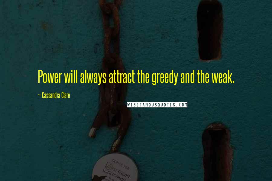 Cassandra Clare Quotes: Power will always attract the greedy and the weak.