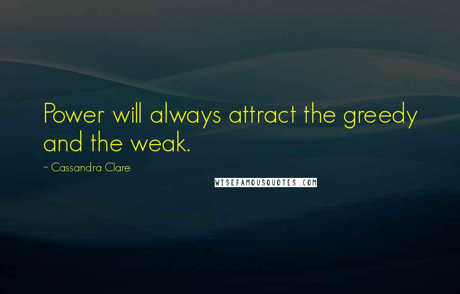 Cassandra Clare Quotes: Power will always attract the greedy and the weak.