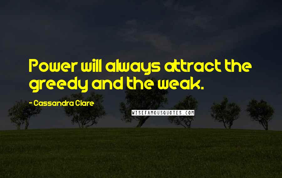 Cassandra Clare Quotes: Power will always attract the greedy and the weak.