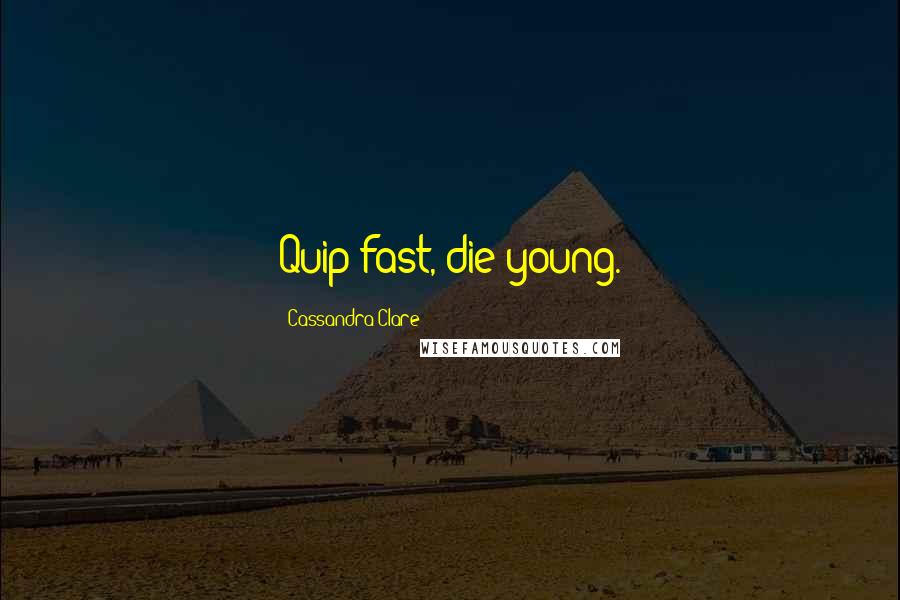 Cassandra Clare Quotes: Quip fast, die young.