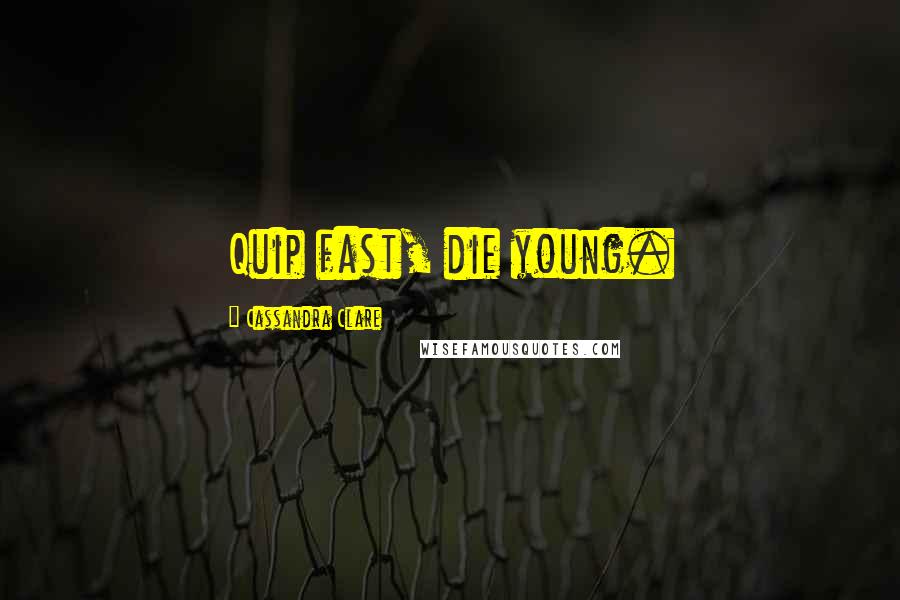 Cassandra Clare Quotes: Quip fast, die young.