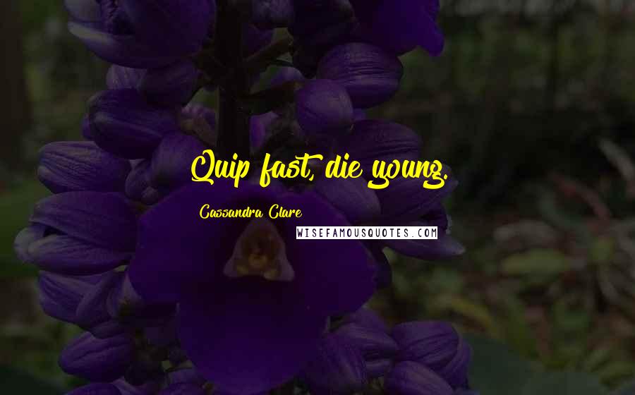 Cassandra Clare Quotes: Quip fast, die young.
