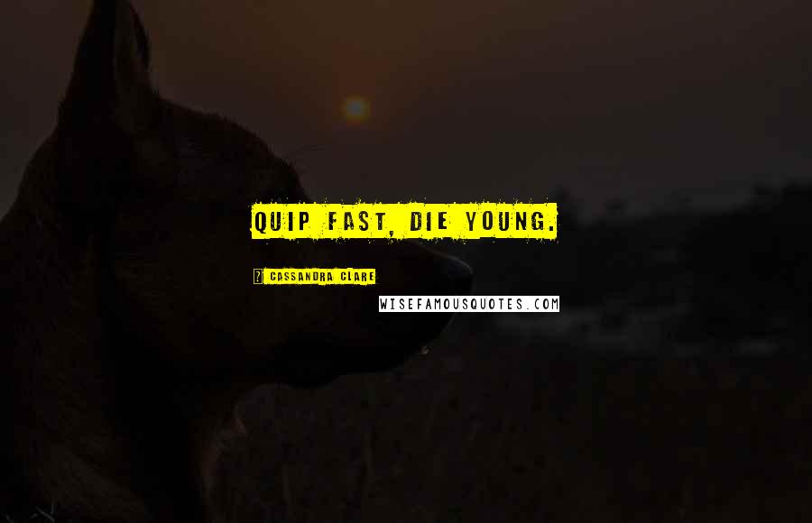 Cassandra Clare Quotes: Quip fast, die young.