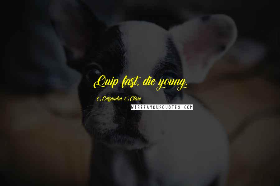 Cassandra Clare Quotes: Quip fast, die young.