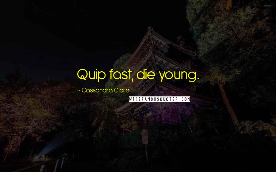 Cassandra Clare Quotes: Quip fast, die young.