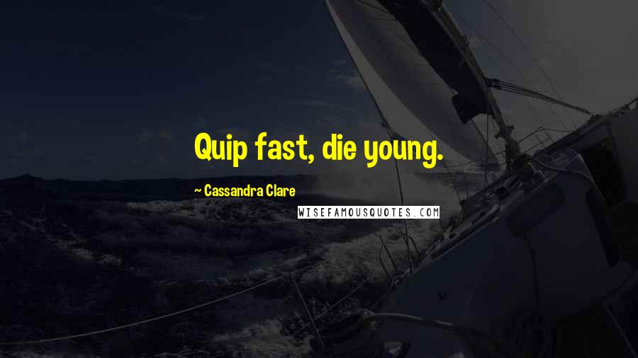 Cassandra Clare Quotes: Quip fast, die young.