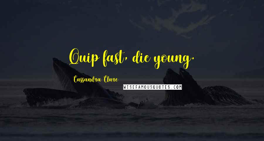 Cassandra Clare Quotes: Quip fast, die young.