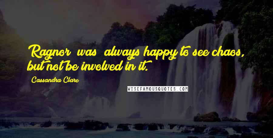 Cassandra Clare Quotes: Ragnor [was] always happy to see chaos, but not be involved in it.