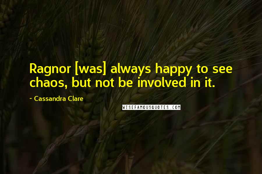 Cassandra Clare Quotes: Ragnor [was] always happy to see chaos, but not be involved in it.