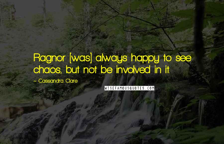 Cassandra Clare Quotes: Ragnor [was] always happy to see chaos, but not be involved in it.