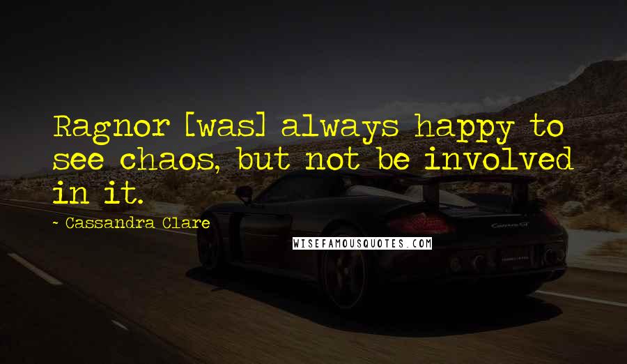 Cassandra Clare Quotes: Ragnor [was] always happy to see chaos, but not be involved in it.