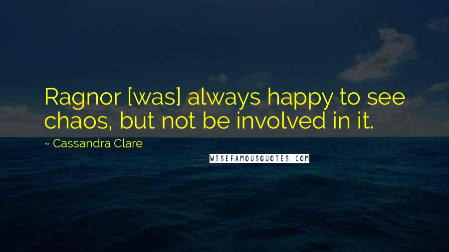 Cassandra Clare Quotes: Ragnor [was] always happy to see chaos, but not be involved in it.