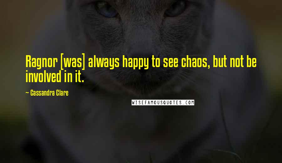 Cassandra Clare Quotes: Ragnor [was] always happy to see chaos, but not be involved in it.