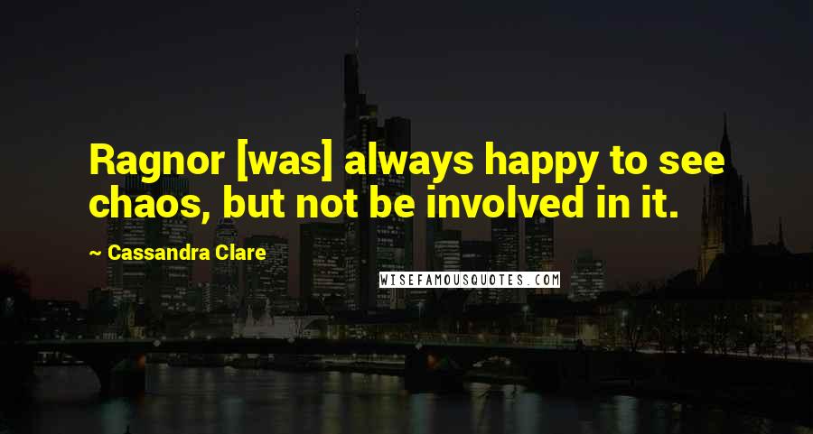 Cassandra Clare Quotes: Ragnor [was] always happy to see chaos, but not be involved in it.