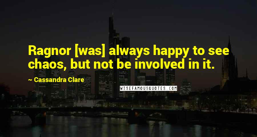 Cassandra Clare Quotes: Ragnor [was] always happy to see chaos, but not be involved in it.