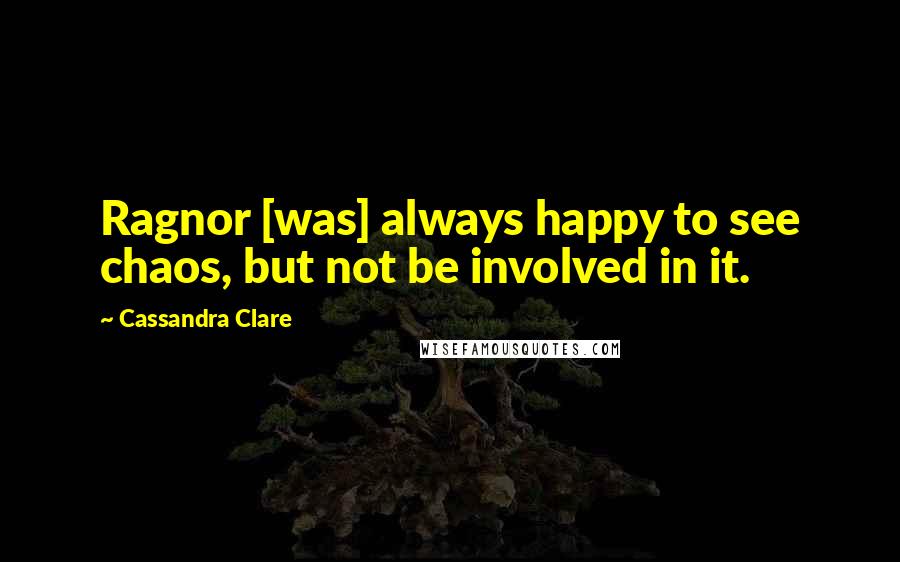 Cassandra Clare Quotes: Ragnor [was] always happy to see chaos, but not be involved in it.