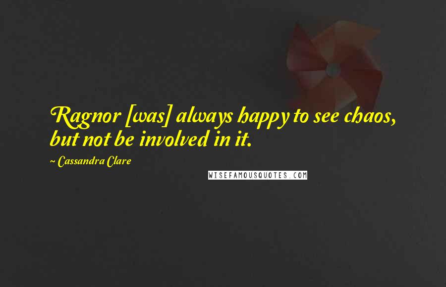 Cassandra Clare Quotes: Ragnor [was] always happy to see chaos, but not be involved in it.