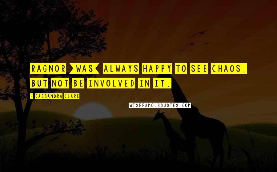 Cassandra Clare Quotes: Ragnor [was] always happy to see chaos, but not be involved in it.