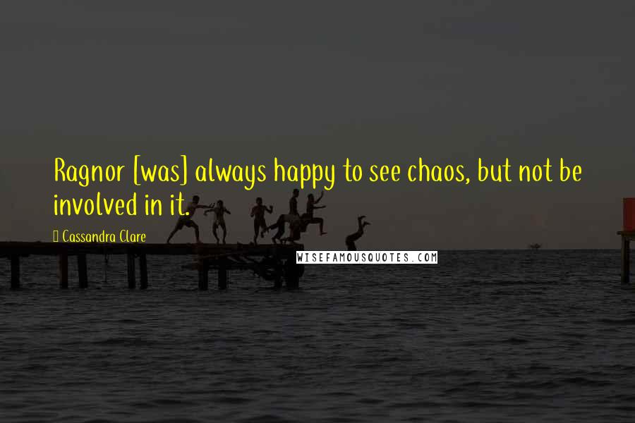 Cassandra Clare Quotes: Ragnor [was] always happy to see chaos, but not be involved in it.