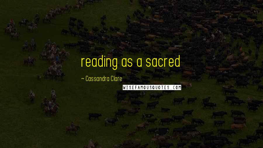 Cassandra Clare Quotes: reading as a sacred