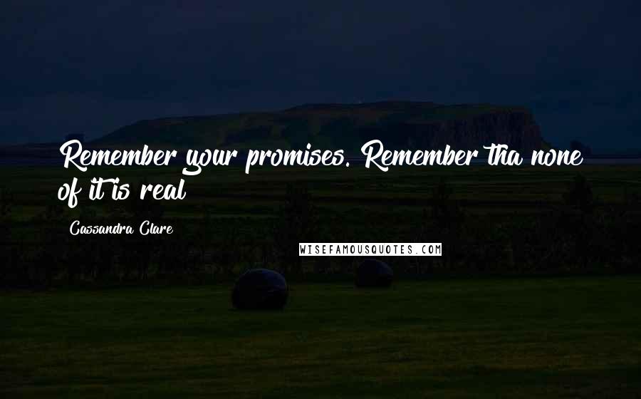 Cassandra Clare Quotes: Remember your promises. Remember tha none of it is real