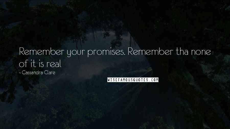 Cassandra Clare Quotes: Remember your promises. Remember tha none of it is real