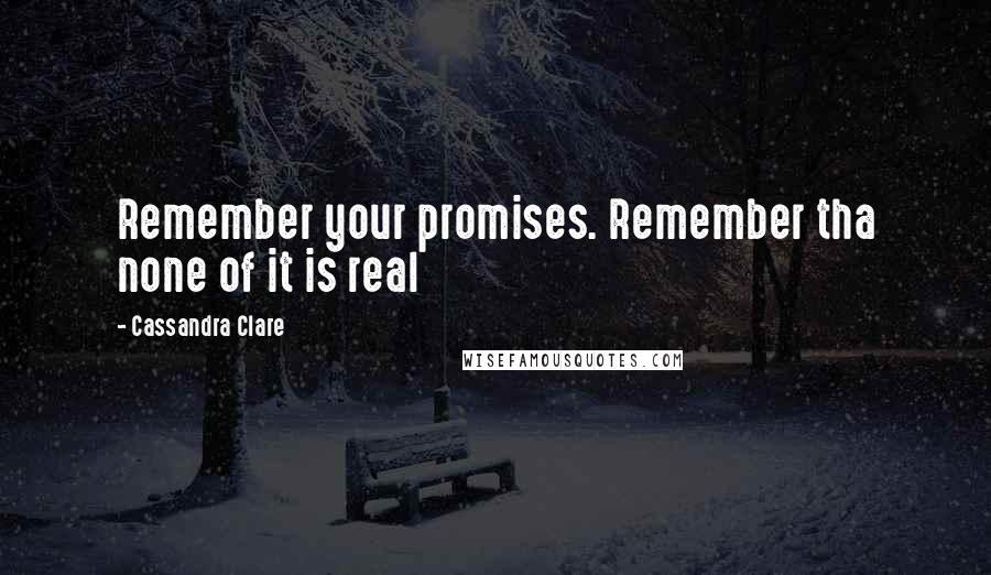 Cassandra Clare Quotes: Remember your promises. Remember tha none of it is real