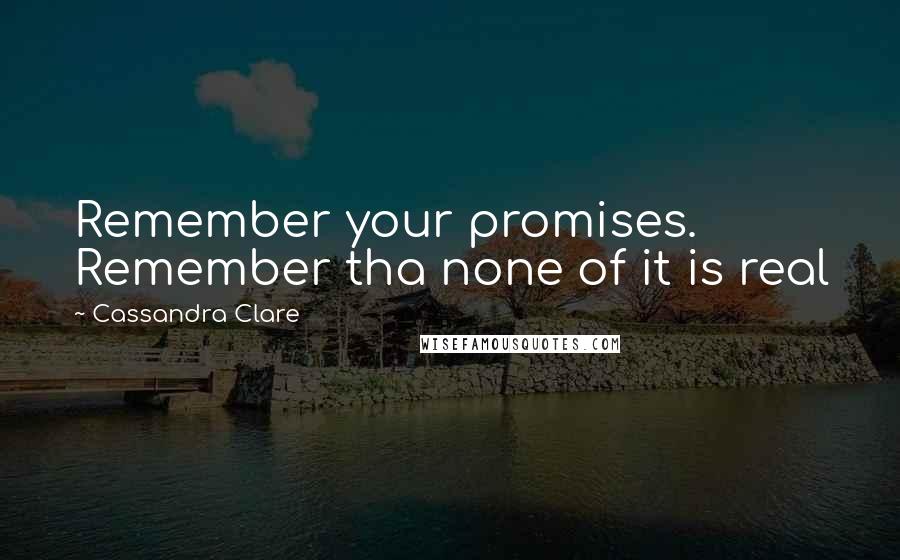 Cassandra Clare Quotes: Remember your promises. Remember tha none of it is real