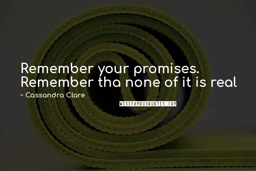 Cassandra Clare Quotes: Remember your promises. Remember tha none of it is real