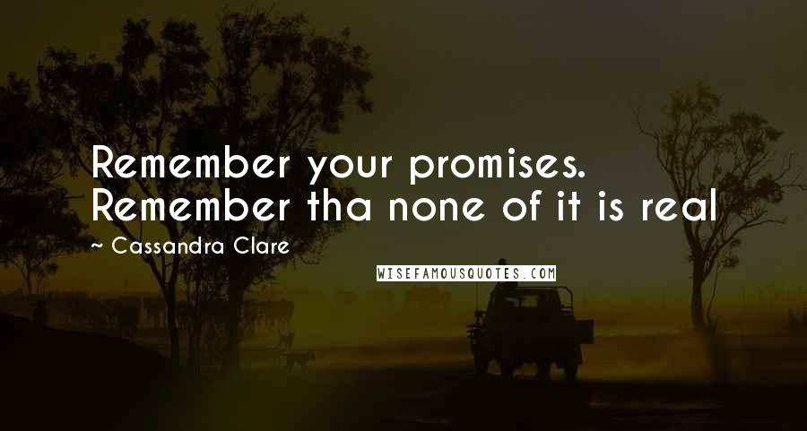 Cassandra Clare Quotes: Remember your promises. Remember tha none of it is real