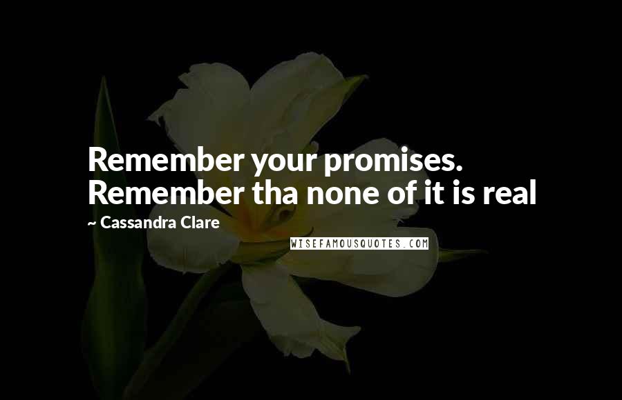 Cassandra Clare Quotes: Remember your promises. Remember tha none of it is real