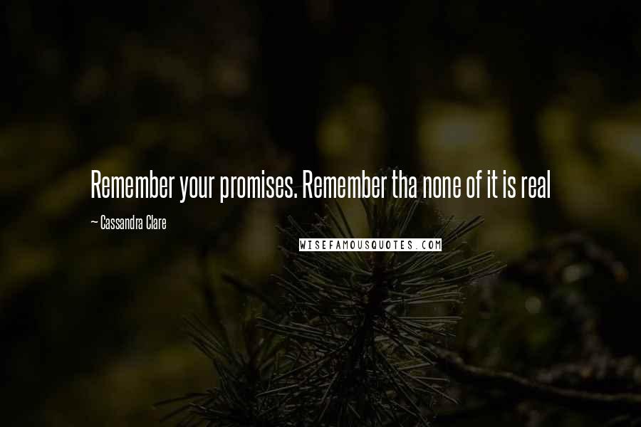 Cassandra Clare Quotes: Remember your promises. Remember tha none of it is real