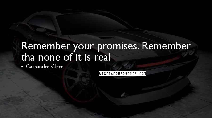 Cassandra Clare Quotes: Remember your promises. Remember tha none of it is real