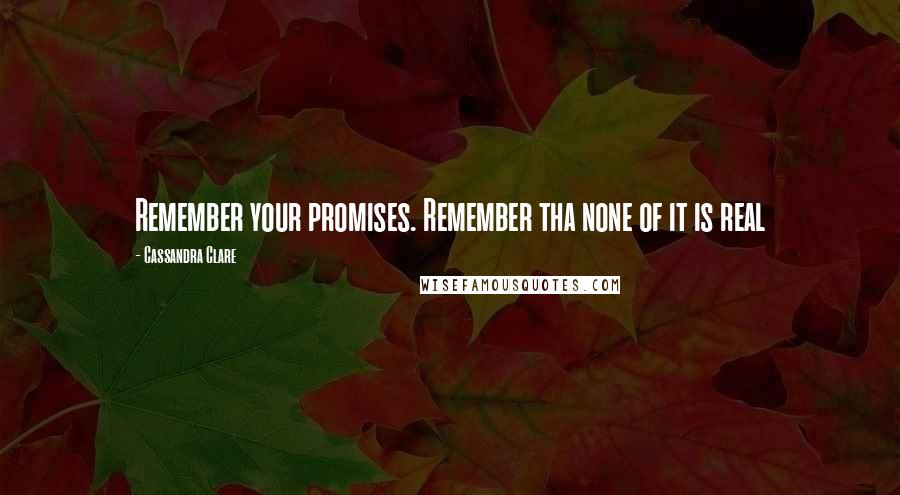 Cassandra Clare Quotes: Remember your promises. Remember tha none of it is real